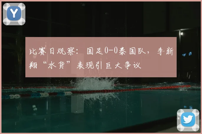 比赛日观察：国足0-0泰国队，李新翔“水货”表现引巨大争议